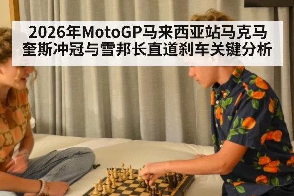 2026年MotoGP马来西亚站马克马奎斯冲冠与雪邦长直道刹车关键分析